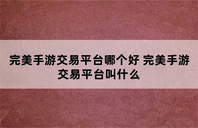 完美手游交易平台哪个好 完美手游交易平台叫什么